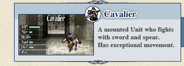 Cavalier: A mounted Unit who fights with sword and spear. Has exceptional movement. Cavalier: A mounted Unit who fights with sword and spear. Has exceptional movement.