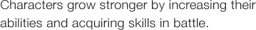 Characters grow stronger by increasing their abilities and acquiring skills in battle.